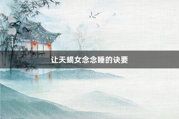 让天蝎女念念睡的诀要